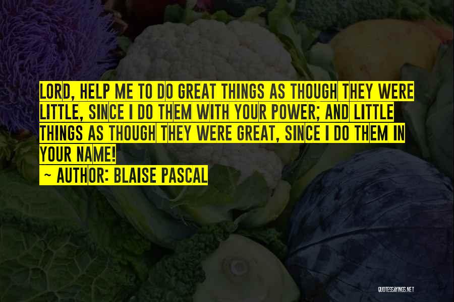 Blaise Pascal Quotes: Lord, Help Me To Do Great Things As Though They Were Little, Since I Do Them With Your Power; And