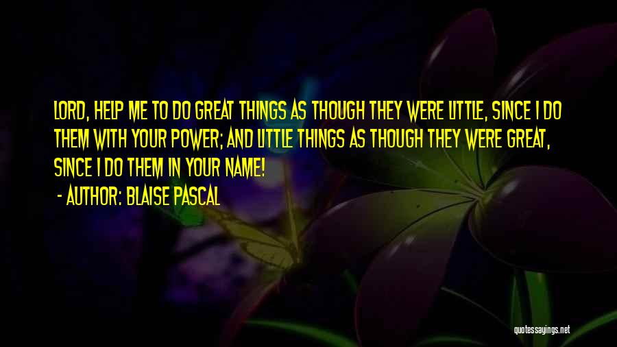 Blaise Pascal Quotes: Lord, Help Me To Do Great Things As Though They Were Little, Since I Do Them With Your Power; And
