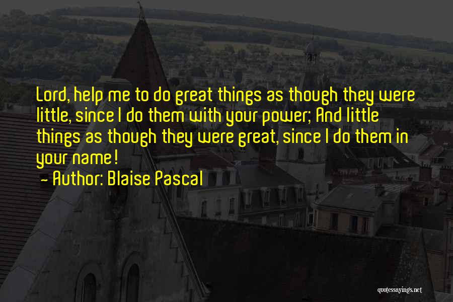 Blaise Pascal Quotes: Lord, Help Me To Do Great Things As Though They Were Little, Since I Do Them With Your Power; And