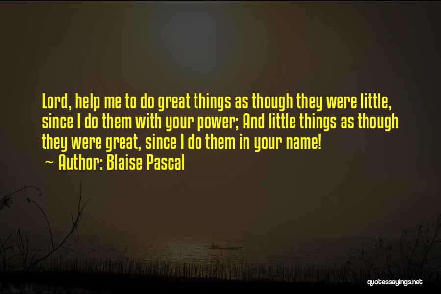 Blaise Pascal Quotes: Lord, Help Me To Do Great Things As Though They Were Little, Since I Do Them With Your Power; And