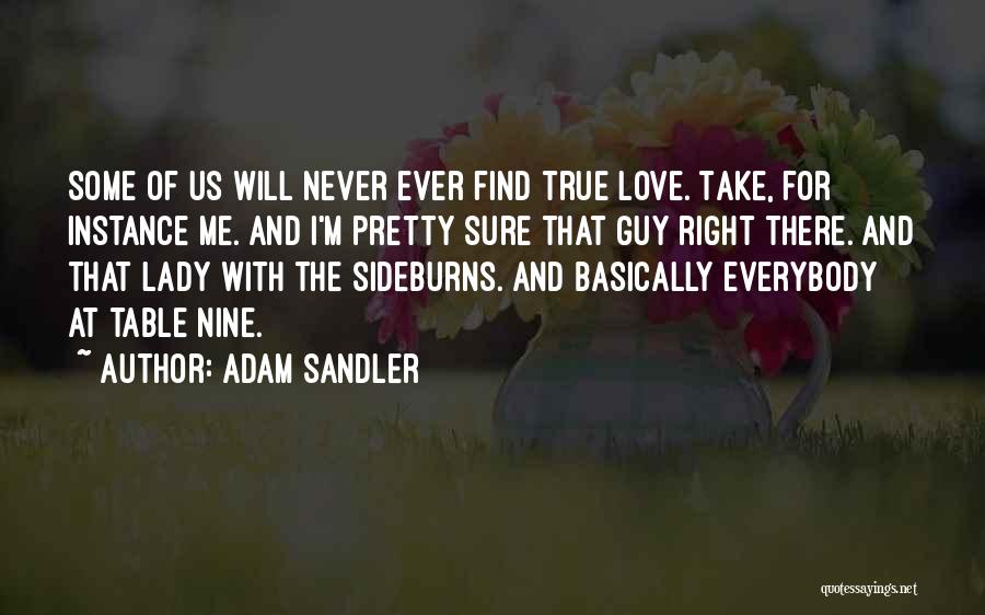 Adam Sandler Quotes: Some Of Us Will Never Ever Find True Love. Take, For Instance Me. And I'm Pretty Sure That Guy Right