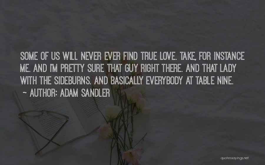 Adam Sandler Quotes: Some Of Us Will Never Ever Find True Love. Take, For Instance Me. And I'm Pretty Sure That Guy Right