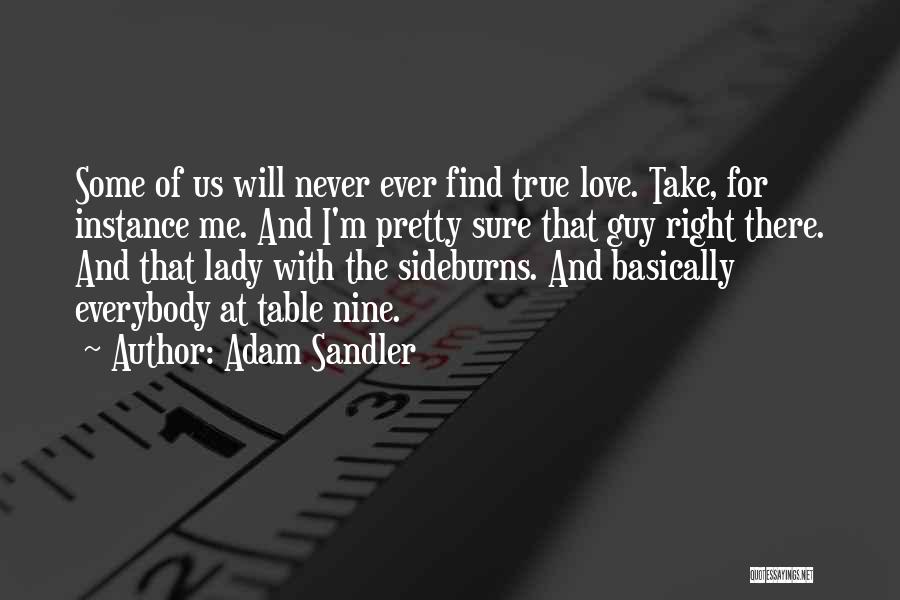 Adam Sandler Quotes: Some Of Us Will Never Ever Find True Love. Take, For Instance Me. And I'm Pretty Sure That Guy Right