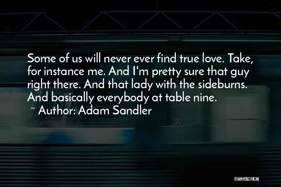 Adam Sandler Quotes: Some Of Us Will Never Ever Find True Love. Take, For Instance Me. And I'm Pretty Sure That Guy Right