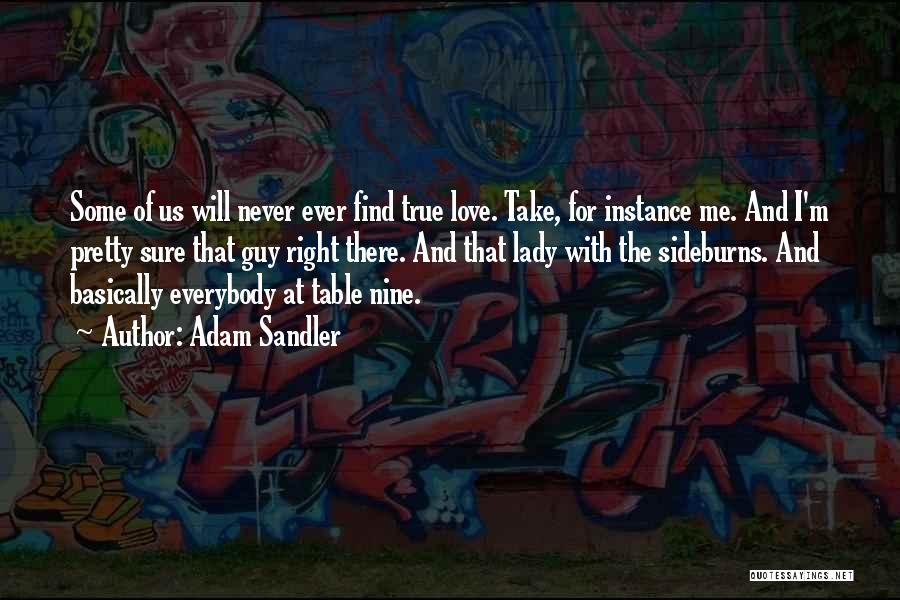 Adam Sandler Quotes: Some Of Us Will Never Ever Find True Love. Take, For Instance Me. And I'm Pretty Sure That Guy Right