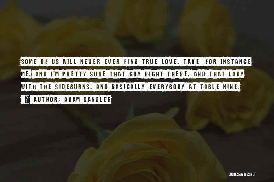 Adam Sandler Quotes: Some Of Us Will Never Ever Find True Love. Take, For Instance Me. And I'm Pretty Sure That Guy Right