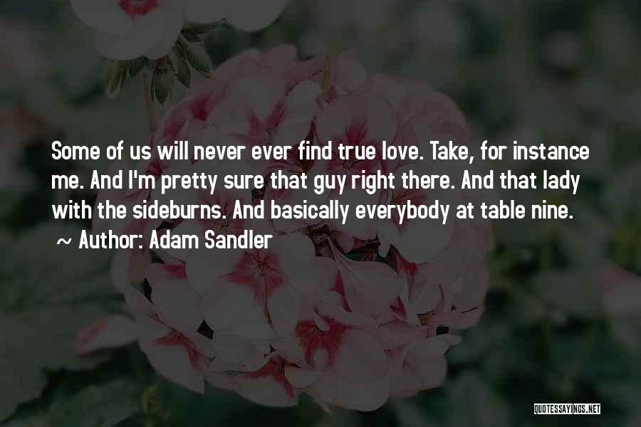 Adam Sandler Quotes: Some Of Us Will Never Ever Find True Love. Take, For Instance Me. And I'm Pretty Sure That Guy Right