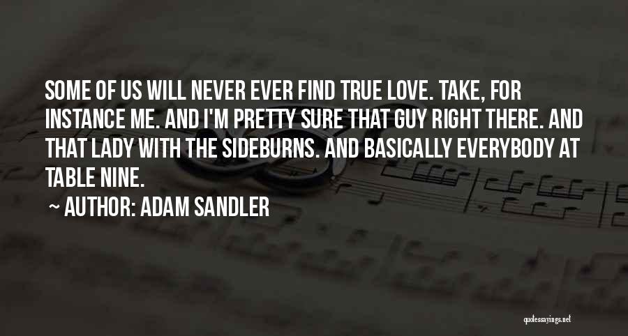 Adam Sandler Quotes: Some Of Us Will Never Ever Find True Love. Take, For Instance Me. And I'm Pretty Sure That Guy Right