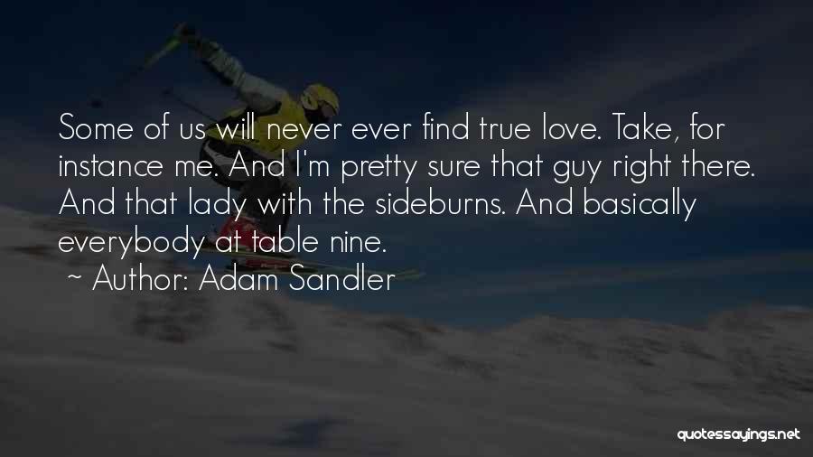 Adam Sandler Quotes: Some Of Us Will Never Ever Find True Love. Take, For Instance Me. And I'm Pretty Sure That Guy Right