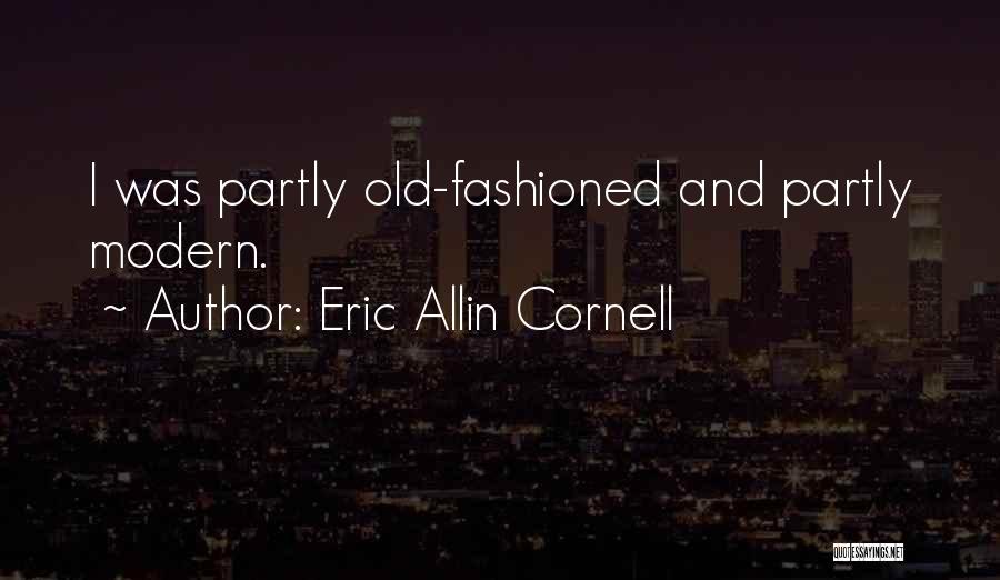 Eric Allin Cornell Quotes: I Was Partly Old-fashioned And Partly Modern.