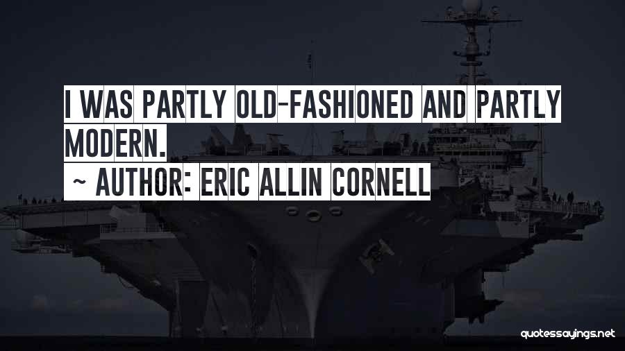 Eric Allin Cornell Quotes: I Was Partly Old-fashioned And Partly Modern.