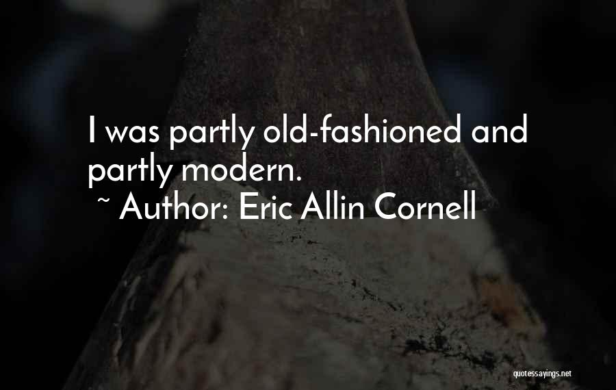 Eric Allin Cornell Quotes: I Was Partly Old-fashioned And Partly Modern.