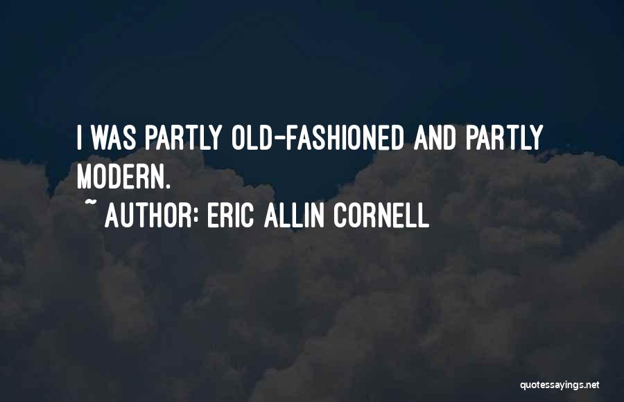 Eric Allin Cornell Quotes: I Was Partly Old-fashioned And Partly Modern.