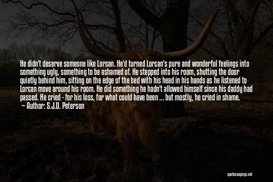 S.J.D. Peterson Quotes: He Didn't Deserve Someone Like Lorcan. He'd Turned Lorcan's Pure And Wonderful Feelings Into Something Ugly, Something To Be Ashamed