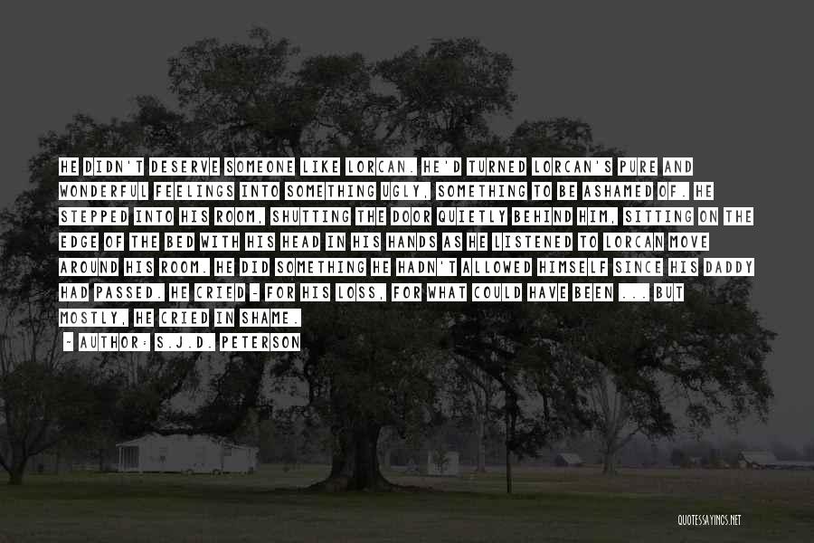 S.J.D. Peterson Quotes: He Didn't Deserve Someone Like Lorcan. He'd Turned Lorcan's Pure And Wonderful Feelings Into Something Ugly, Something To Be Ashamed