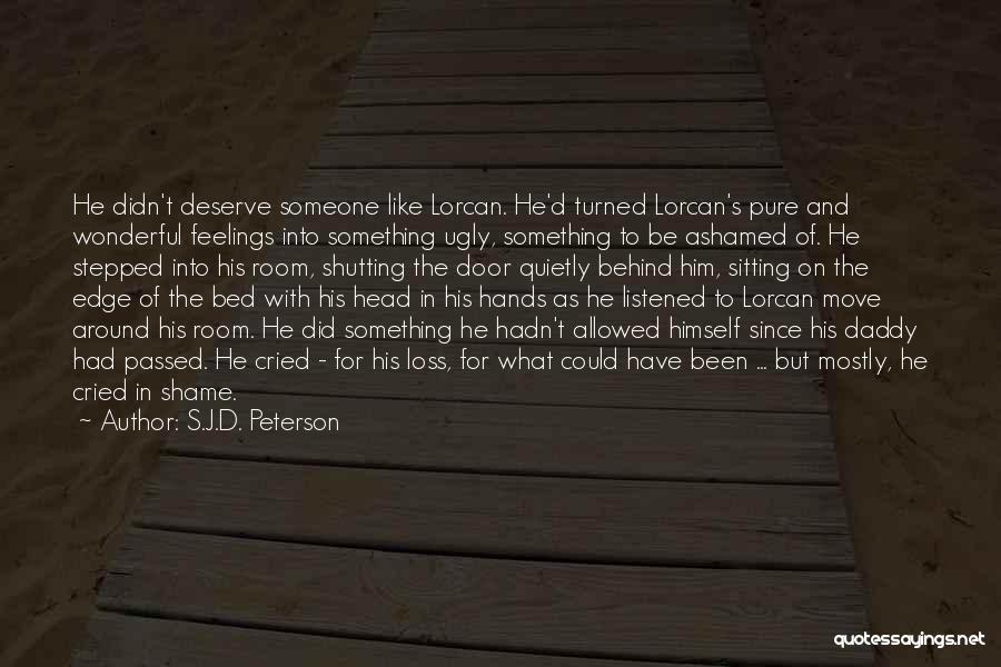 S.J.D. Peterson Quotes: He Didn't Deserve Someone Like Lorcan. He'd Turned Lorcan's Pure And Wonderful Feelings Into Something Ugly, Something To Be Ashamed