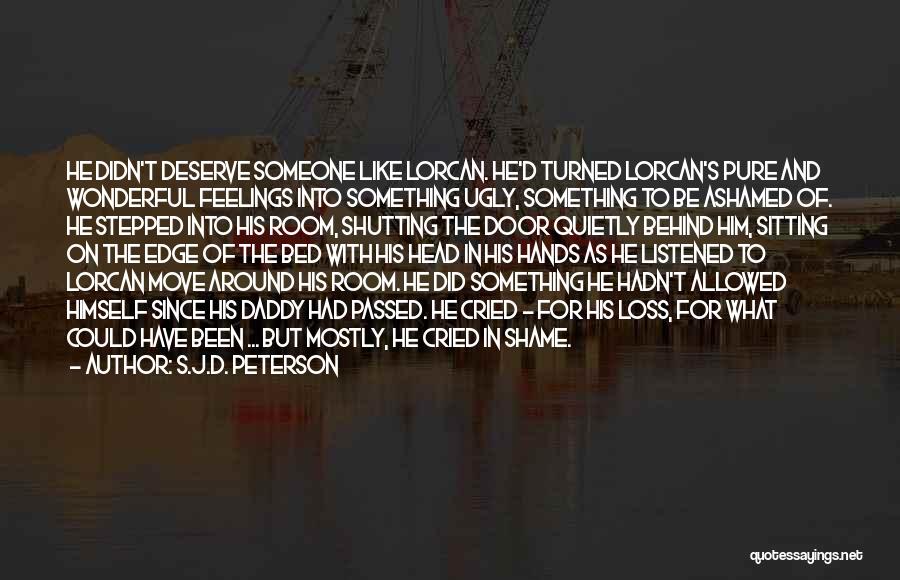 S.J.D. Peterson Quotes: He Didn't Deserve Someone Like Lorcan. He'd Turned Lorcan's Pure And Wonderful Feelings Into Something Ugly, Something To Be Ashamed