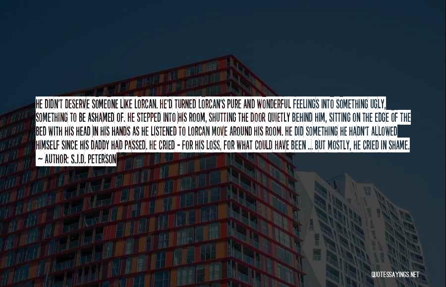 S.J.D. Peterson Quotes: He Didn't Deserve Someone Like Lorcan. He'd Turned Lorcan's Pure And Wonderful Feelings Into Something Ugly, Something To Be Ashamed