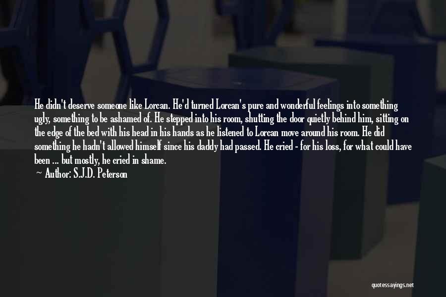 S.J.D. Peterson Quotes: He Didn't Deserve Someone Like Lorcan. He'd Turned Lorcan's Pure And Wonderful Feelings Into Something Ugly, Something To Be Ashamed