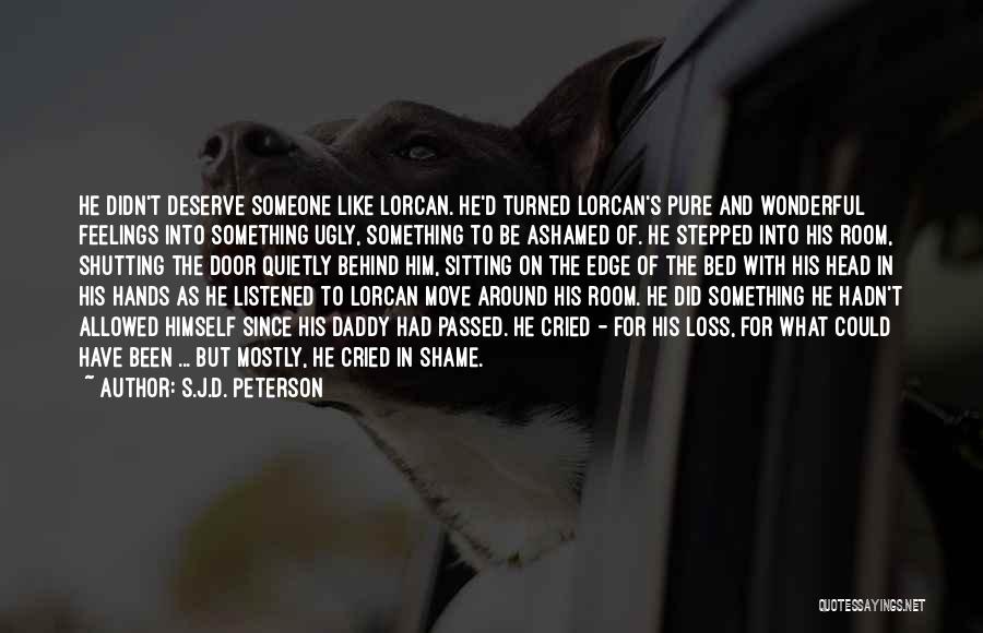 S.J.D. Peterson Quotes: He Didn't Deserve Someone Like Lorcan. He'd Turned Lorcan's Pure And Wonderful Feelings Into Something Ugly, Something To Be Ashamed