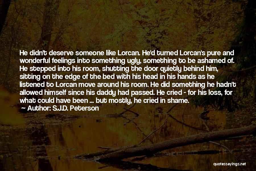 S.J.D. Peterson Quotes: He Didn't Deserve Someone Like Lorcan. He'd Turned Lorcan's Pure And Wonderful Feelings Into Something Ugly, Something To Be Ashamed