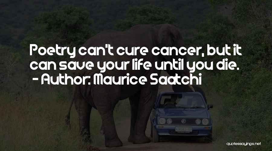 Maurice Saatchi Quotes: Poetry Can't Cure Cancer, But It Can Save Your Life Until You Die.