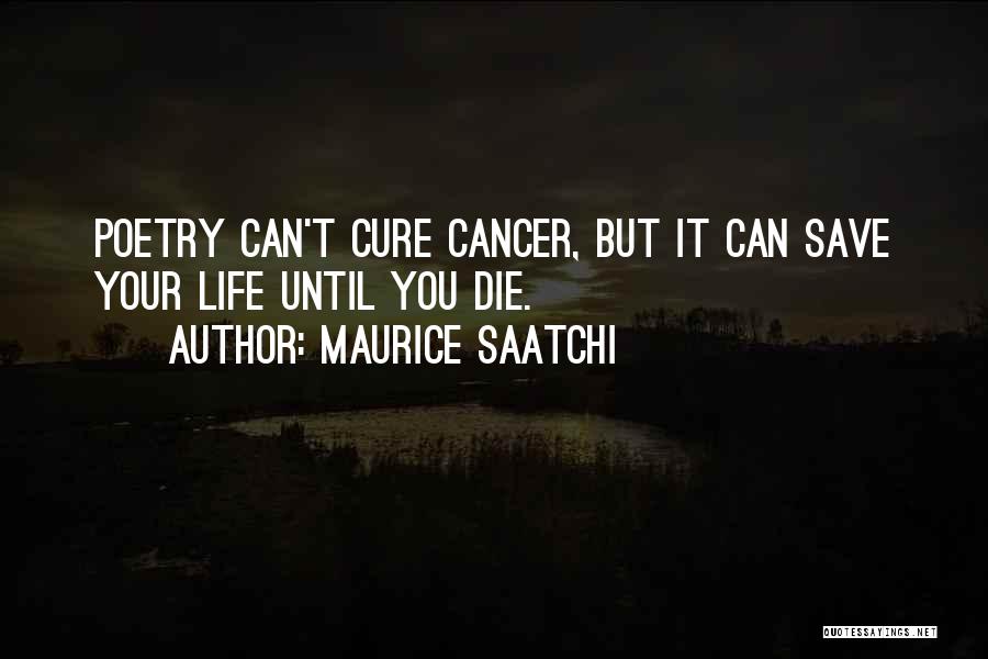 Maurice Saatchi Quotes: Poetry Can't Cure Cancer, But It Can Save Your Life Until You Die.