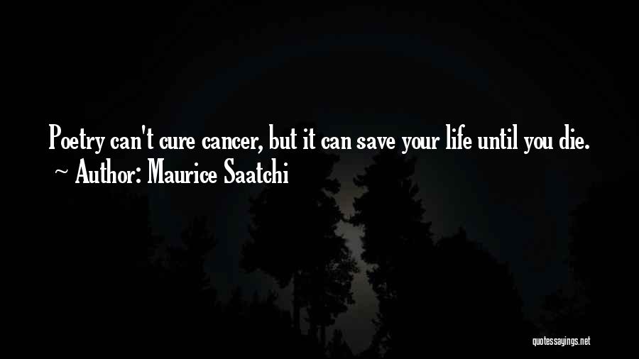 Maurice Saatchi Quotes: Poetry Can't Cure Cancer, But It Can Save Your Life Until You Die.