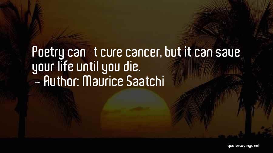 Maurice Saatchi Quotes: Poetry Can't Cure Cancer, But It Can Save Your Life Until You Die.