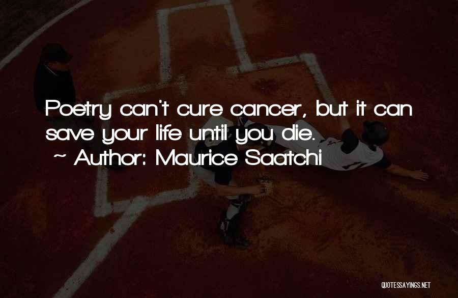 Maurice Saatchi Quotes: Poetry Can't Cure Cancer, But It Can Save Your Life Until You Die.