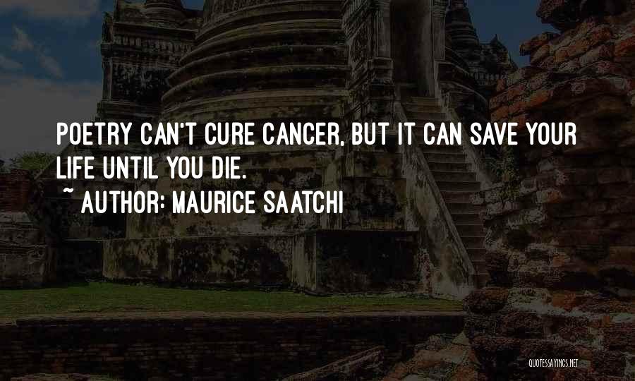 Maurice Saatchi Quotes: Poetry Can't Cure Cancer, But It Can Save Your Life Until You Die.
