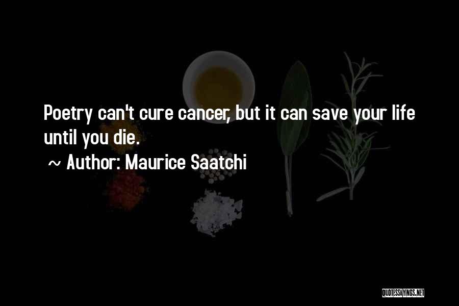 Maurice Saatchi Quotes: Poetry Can't Cure Cancer, But It Can Save Your Life Until You Die.