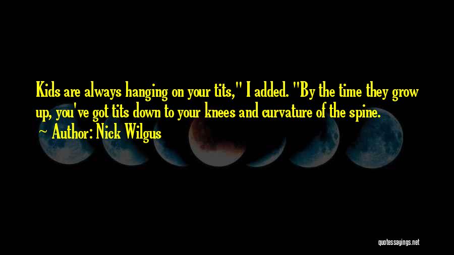 Nick Wilgus Quotes: Kids Are Always Hanging On Your Tits, I Added. By The Time They Grow Up, You've Got Tits Down To