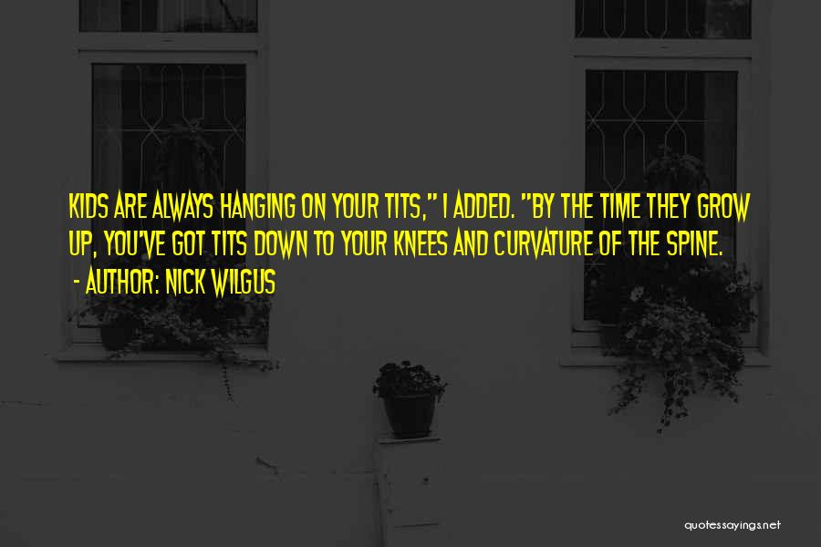 Nick Wilgus Quotes: Kids Are Always Hanging On Your Tits, I Added. By The Time They Grow Up, You've Got Tits Down To