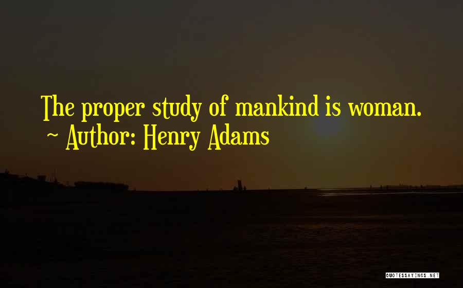 Henry Adams Quotes: The Proper Study Of Mankind Is Woman.