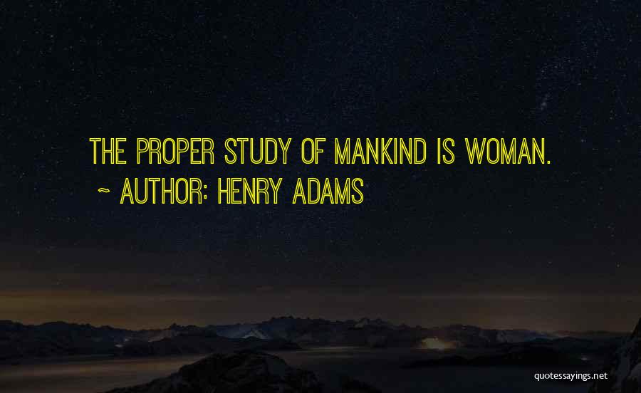 Henry Adams Quotes: The Proper Study Of Mankind Is Woman.