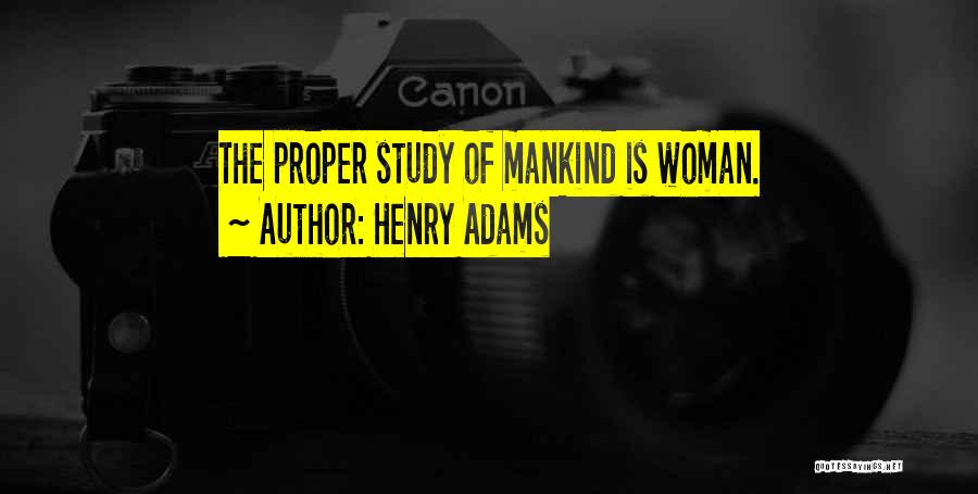 Henry Adams Quotes: The Proper Study Of Mankind Is Woman.