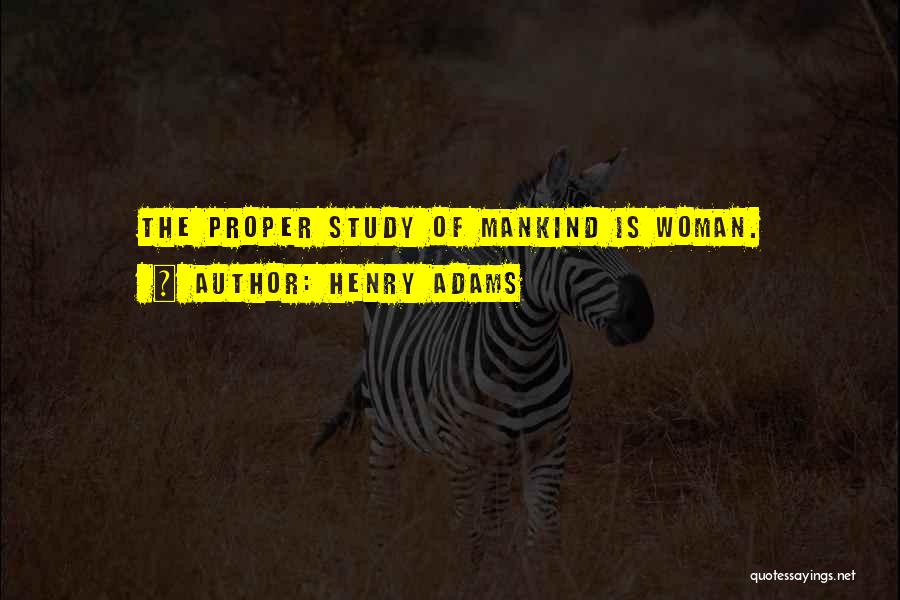 Henry Adams Quotes: The Proper Study Of Mankind Is Woman.