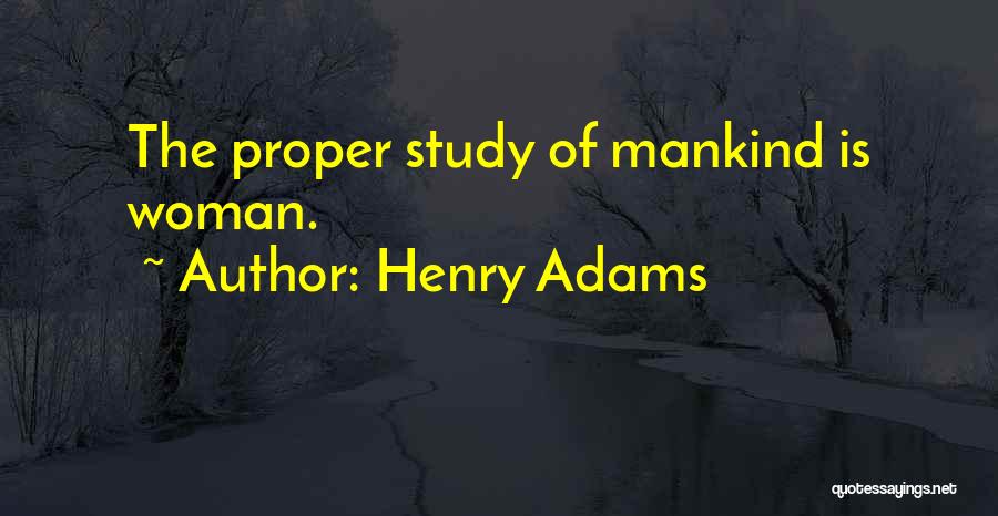 Henry Adams Quotes: The Proper Study Of Mankind Is Woman.