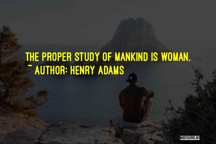 Henry Adams Quotes: The Proper Study Of Mankind Is Woman.