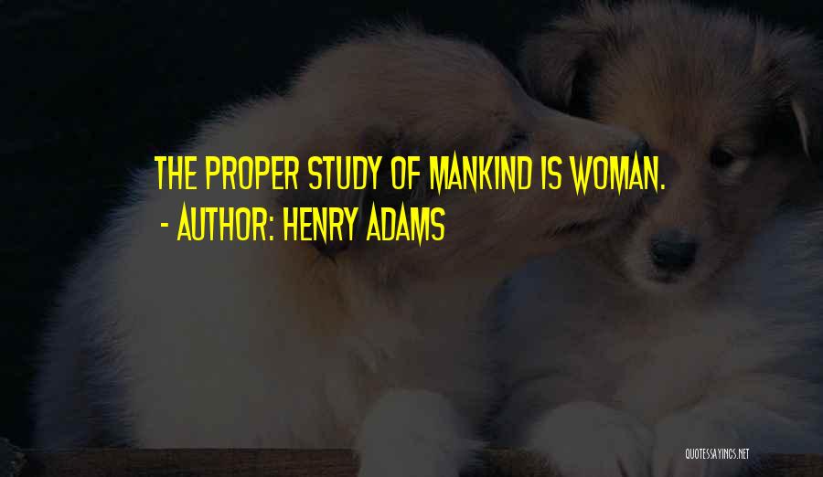 Henry Adams Quotes: The Proper Study Of Mankind Is Woman.