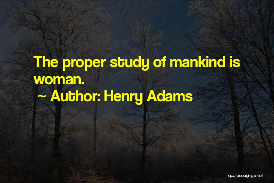 Henry Adams Quotes: The Proper Study Of Mankind Is Woman.