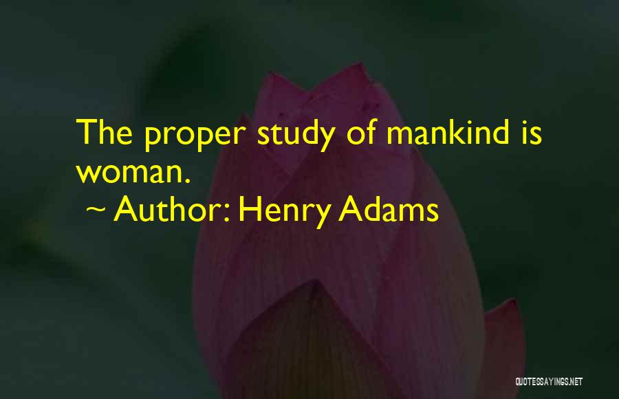 Henry Adams Quotes: The Proper Study Of Mankind Is Woman.