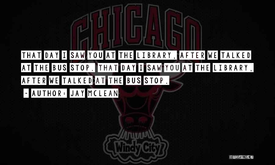 Jay McLean Quotes: That Day I Saw You At The Library, After We Talked At The Bus Stop. That Day I Saw You