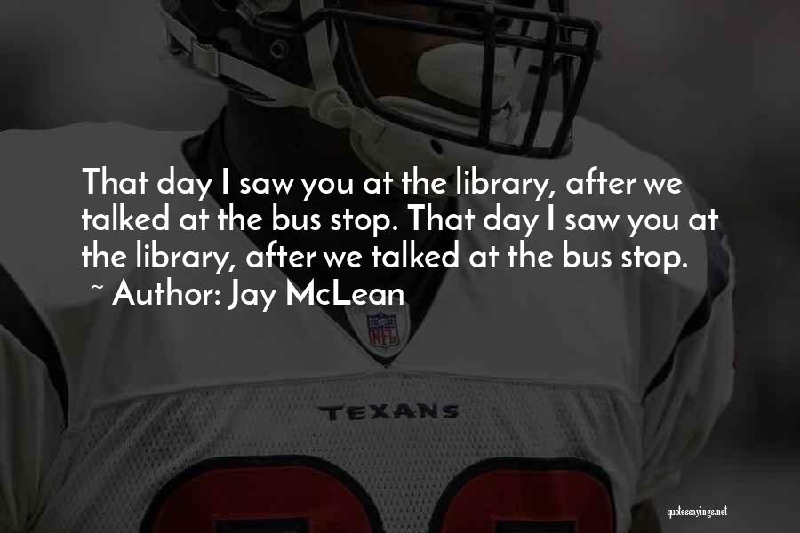 Jay McLean Quotes: That Day I Saw You At The Library, After We Talked At The Bus Stop. That Day I Saw You