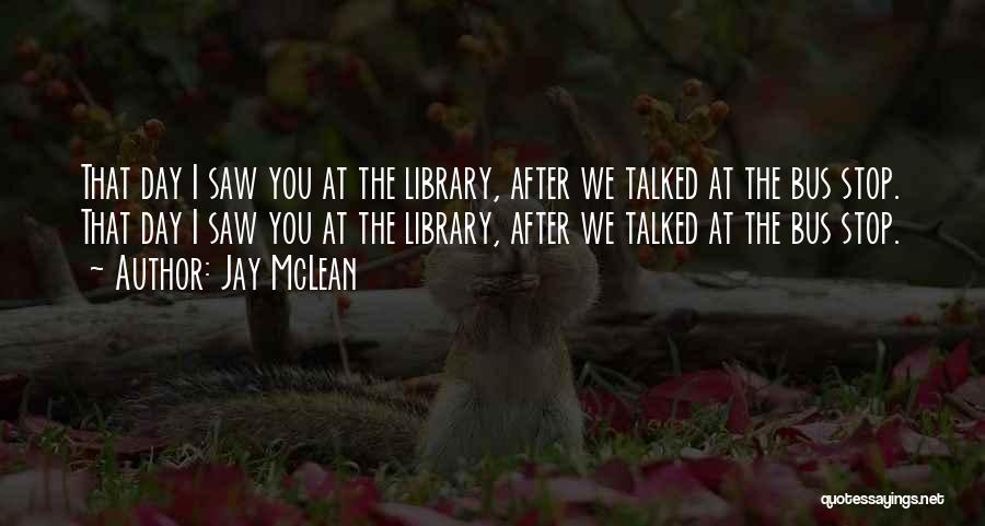 Jay McLean Quotes: That Day I Saw You At The Library, After We Talked At The Bus Stop. That Day I Saw You