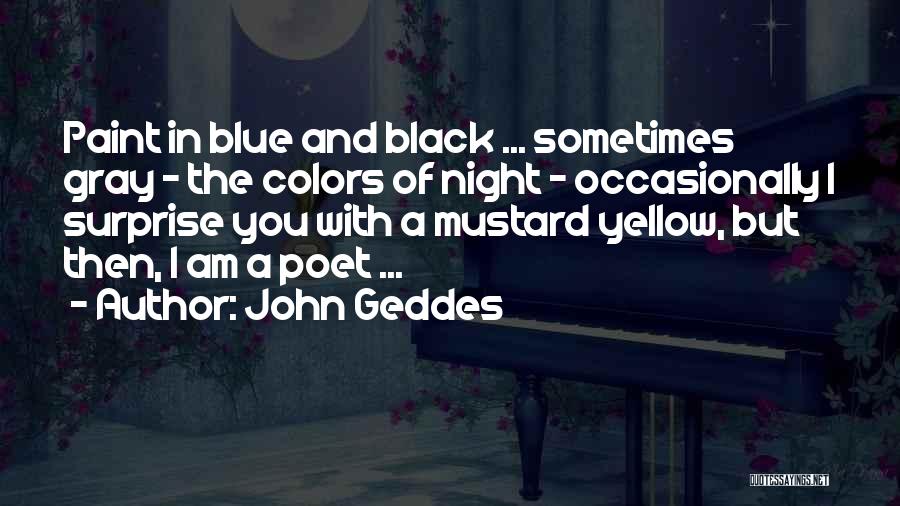 John Geddes Quotes: Paint In Blue And Black ... Sometimes Gray - The Colors Of Night - Occasionally I Surprise You With A