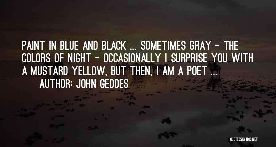 John Geddes Quotes: Paint In Blue And Black ... Sometimes Gray - The Colors Of Night - Occasionally I Surprise You With A