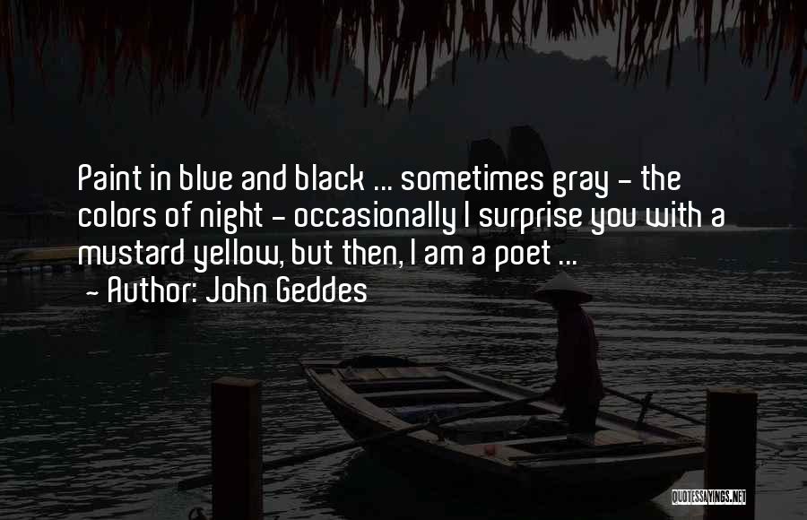 John Geddes Quotes: Paint In Blue And Black ... Sometimes Gray - The Colors Of Night - Occasionally I Surprise You With A