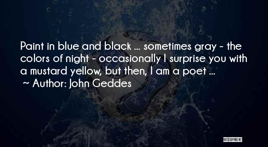 John Geddes Quotes: Paint In Blue And Black ... Sometimes Gray - The Colors Of Night - Occasionally I Surprise You With A